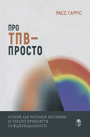 Книга «Про ТПВ - просто. Легкий для читання посібник із терапії прийняття та відповідальності». Автор - Расс Гарріс, фото 1