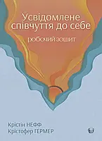 Усвідомлене співчуття до себе. Робочий зошит. Крістін Нефф, Крістофер Гермер