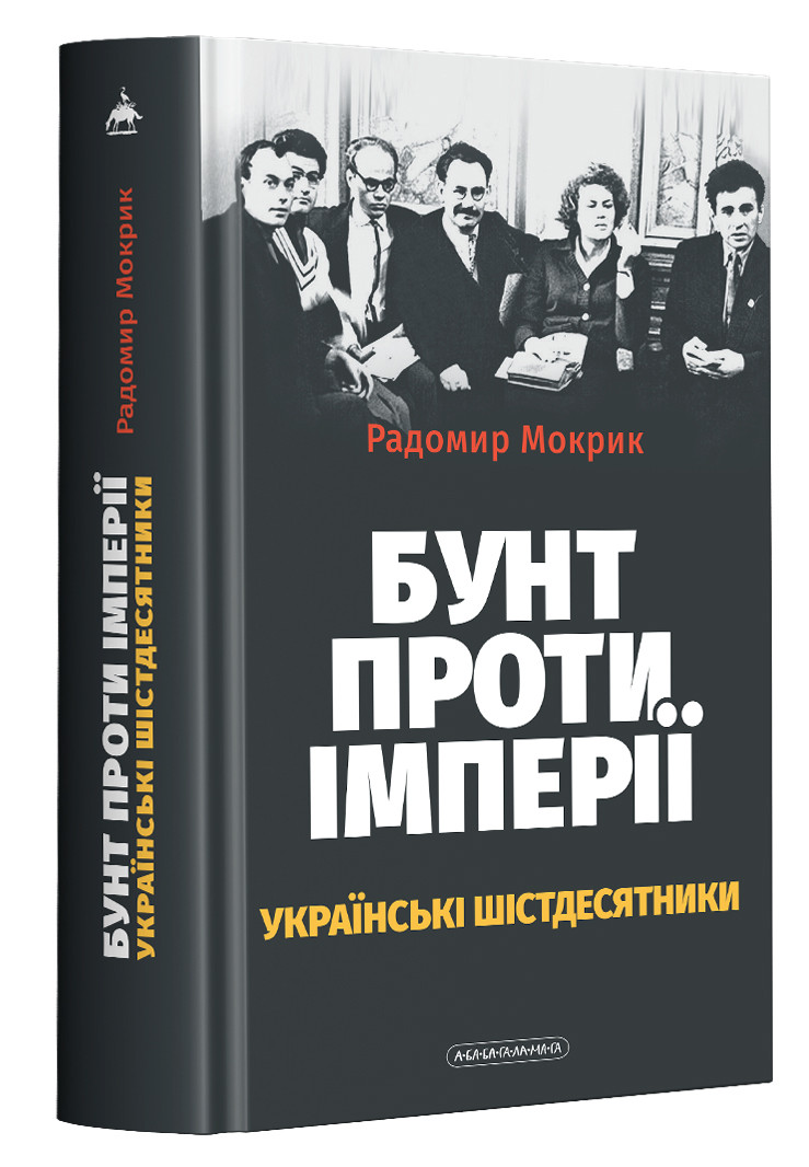 Бунт проти імперії: українські шістдесятники — Мокрик Радомир | А-БА-БА-ГА-ЛА-МА-ГА, книга українською, нова, тверда