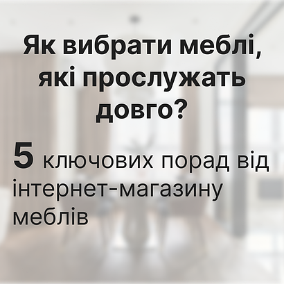  Як вибрати меблі, які прослужать довго: 5 ключових порад від інтернет-магазину меблів