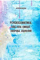 РSYCHOСОМАТИКА. КОД ТІЛА: ЕМОЦІЇ, ХВОРОБА, ЗЦІЛЕННЯ. Наталія Сабліна