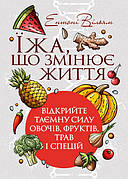 Книга «Їжа, що змінює життя. Відкрийте таємну силу овочів, фруктів, трав і спецій». Автор - Ентоні Вільям