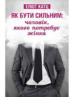 Як бути сильним: чоловік, якого потребує жінка. Еліот Катц