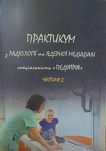 Практикум з радіології та ядерної медицини. Для студентів 3-го курсу спеціальності Педіатрія Ч.2