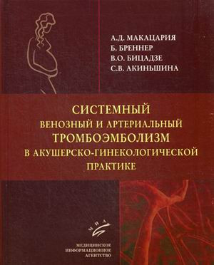 Макацария А.Д. Системный венозный и артериальный тромбоэмболизм в акушерско-гинекологической практике