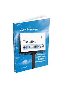 Пиши, не панікуй: посібник із заголовків і творчої впевненості. Ден Нелкен