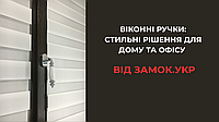 Віконні ручки з характером: стильні рішення для дому та офісу від Замок.укр