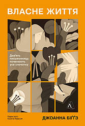 Власне життя. Дев'ять письменниць починають усе спочатку. Автор Джоанна Біґґз