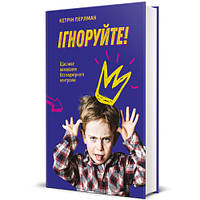 Кетрін Перлман - Ігноруйте! Щасливе виховання без надмірного контролю