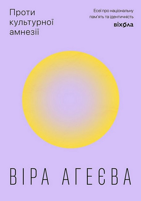 ПРОТИ КУЛЬТУРНОЇ АМНЕЗІЇ есеї про національну пам’ять та ідентичність Віра Агеєва Віхола, фото 1