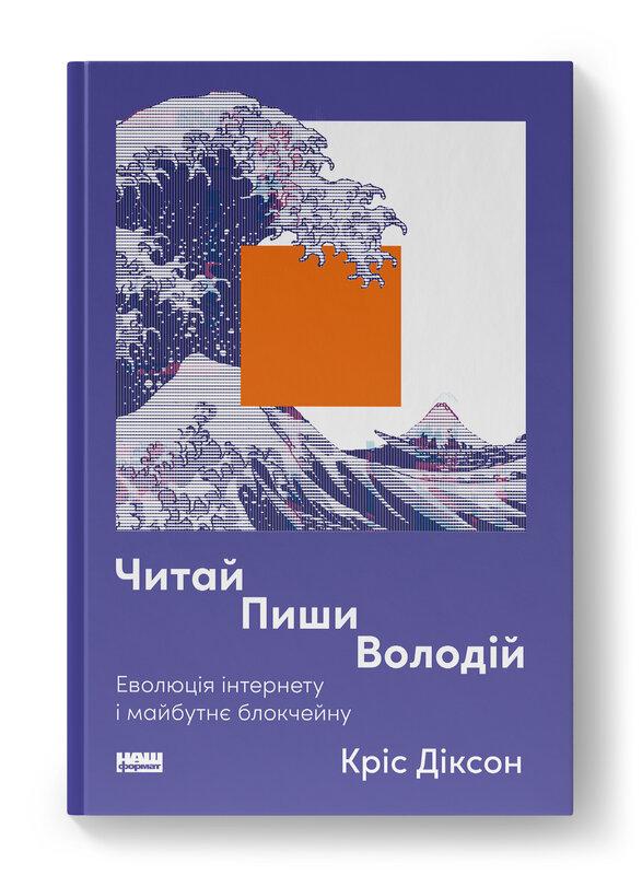 ЧИТАЙ, ПИШИ, ВОЛОДІЙ еволюція інтернету і майбутнє блокчейну Кріс Діксон Наш формат, фото 1