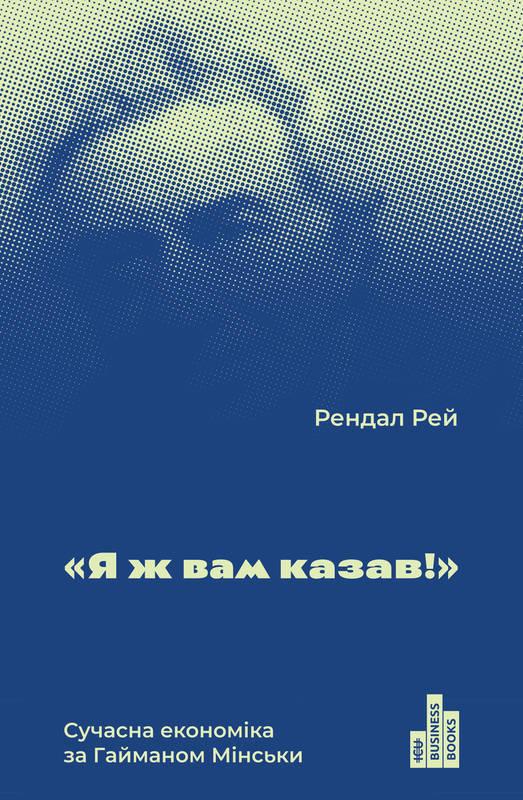 Рендал Рей - Я ж вам казав! Сучасна економіка за Гайманом Мінськи, фото 1