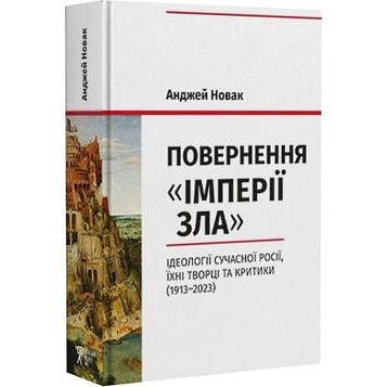Новак А. Повернення «Імперії зла». Ідеології сучасної Росії, їхні творці та критики (1913–2023)