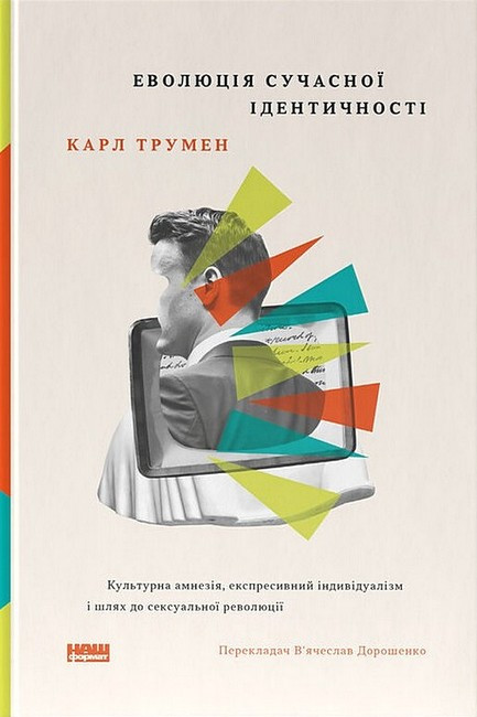 ЕВОЛЮЦІЯ СУЧАСНОЇ ІДЕНТИЧНОСТІ культурна амнезія, експресивний індивідуалізм і шлях до сексуальної революції Наш Формат, фото 1