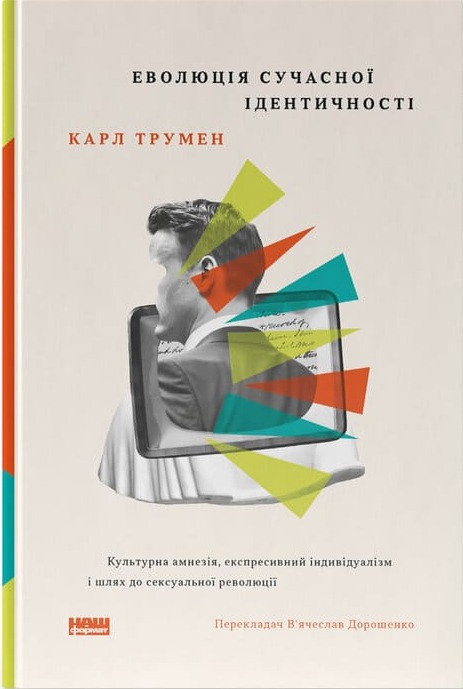 Карл Трумен - Еволюція сучасної ідентичності: культурна амнезія, експресивний індивідуалізм і шлях до сексуальної революції, фото 1