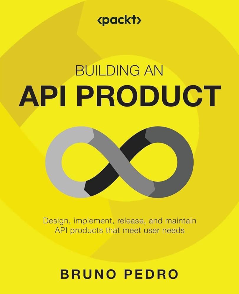 Building an API Product: Design, implement, release, and maintain API products that meet user needs by Bruno Pedro, фото 1