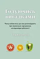 Тім Спектор - Годуючись вигадками. Чому майже все, що нам розповідають про правильне харчування, не відповідає дій
