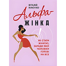Альфа-жінка. Як стати жінкою, заради якої чоловіки готові на все. Віталій Маєнко