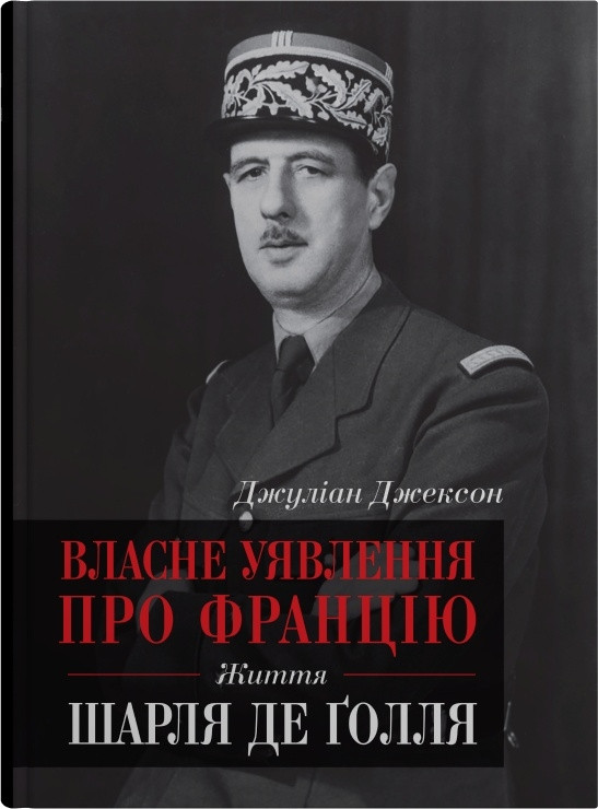 Джуліан Джексон - Власне уявлення про Францію. Життя Шарля де Ґолля, фото 1