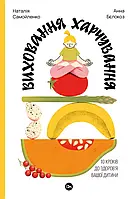 Наталія Самойленко, Анна Бєлокоз - Виховання харчування: 10 кроків до здоров’я вашої дитини