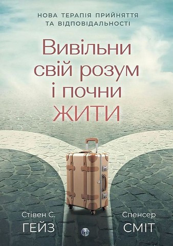 Звільни свій розум і почни жити. Нова терапія прийняття та відповідальності. Стівен С. Гейз, Спенсер Сміт, фото 1