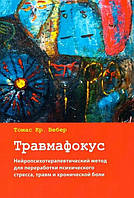 Травмафокус. Нейропсихотерапевтический метод для переработки психического стресса, травм. Томас Вебер