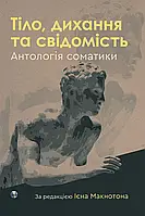 Тіло, дихання та свідомість. Антологія соматики. Ієн Макнотон