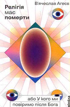 Агеєв В. Релігія має померти, або У кого ми повіримо після Бога