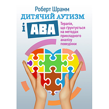 Дитячий аутизм і АВА: терапія, що грунтується на методах прикладного аналізу поведінки. Шрамм Роберт
