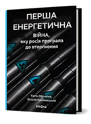 Перша енергетична. Війна, яку росія програла до вторгнення. Автор Євген Мочалов, Віталій Крижевський