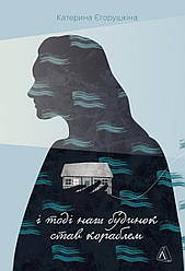 І тоді наш будинок став кораблем. Історії про емоційний спадок війни. Автор Катерина Єгорушкіна