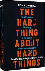 Безжальна правда про нещадний бізнес. Розбудова бізнесу в умовах невизначеності. Автор Бен Горовіц