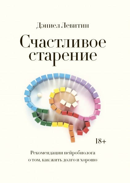 

Счастливое старение. Рекомендации нейробиолога о том, как жить долго и хорошо