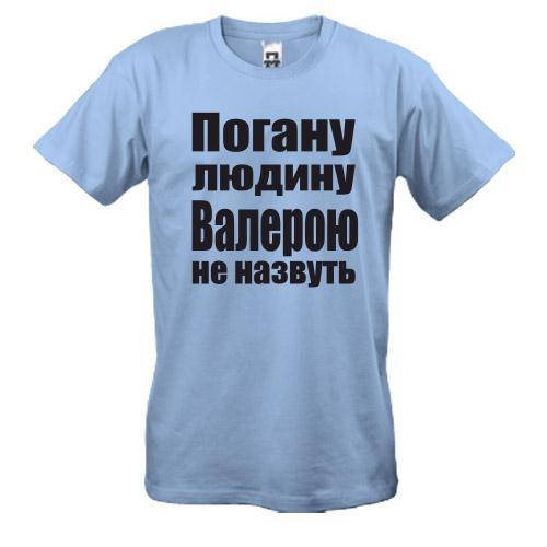 

Футболки Погану людину Валерою не назвуть