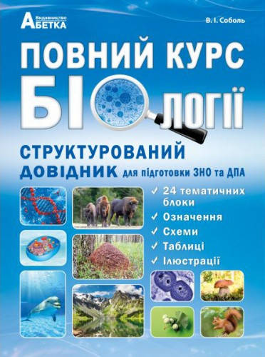 

Повний курс біології. Структурований довідник для підготовки до ЗНО та ДПА. Соболь В.І