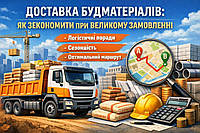 Доставка будматеріалів: як зекономити при великому замовленні — логістичні поради, сезонність, оптимальний маршрут