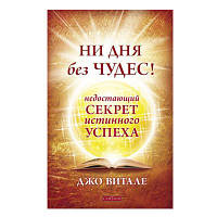 Джо Витале - Ни дня без чудес! Недостающий секрет истинного успеха