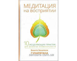 Гунаратана Бханте "Мідитація на сприйсуванні. Десять зцілювальних практик для розвитку уважності "