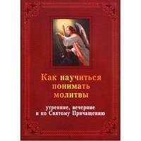 Как научиться понимать молитвы утренние, вечерние и ко Святому Причащению