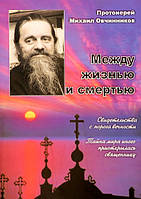 Между жизнью и смертью. Свидетельства с порога вечности. Протоиерей Михаил Овчинников