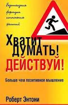 

Хватит думать! Действуй! Роберт Энтони