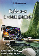 Ребенок в «заэкранье». Кромешный мир компьютерных игр