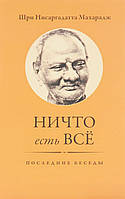 Ничто есть Всё. Последние беседы. Махарадж Шри Нисаргадатта