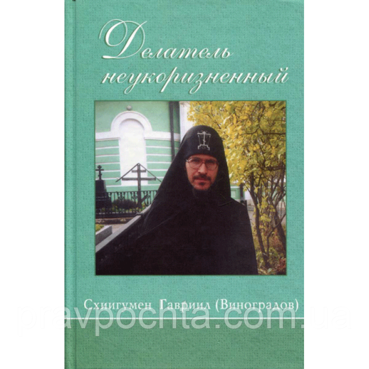 Делатель неукоризненный. Схиигумен Оптиної Пустелі Гавриїл (Виноградів). Листа. Бесіди. Спогади