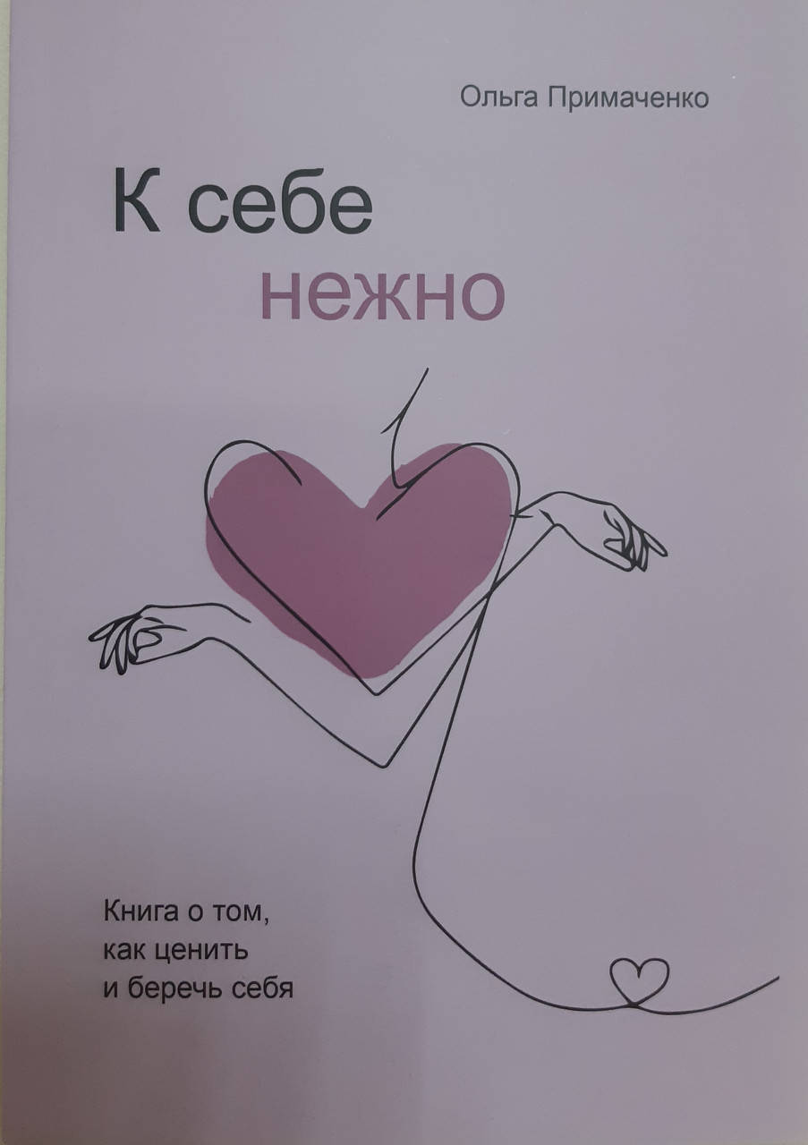 

К себе нежно. Книга о том, как ценить и беречь себя.Примаченко Ольга .