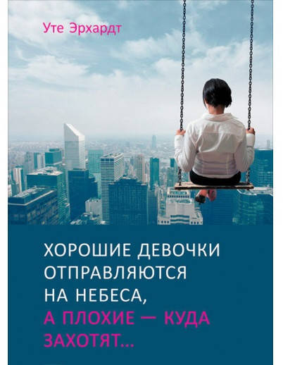 

Уте Эрхардт "Хорошие девочки отправляются на небеса, а плохие - куда захотят"