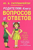 Гиппенрейтер Ю. Родителям: книга вопросов и ответов.Что делать,чтобы дети хотели учиться, умели дружить