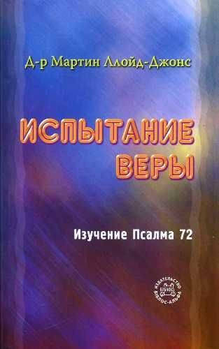 

Испытание веры. Изучение Псалма 72 Д-р Мартин Ллойд-Джонс