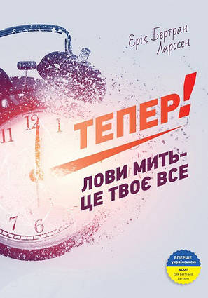 Книга Тепер! Лови мить - це твоє все. Автор - Ерік Бертран Ларссен