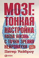 Мозг: тонкая настройка. Наша жизнь с точки зрения нейронауки. Уайброу П.